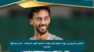 الأهلي يسرع في بيع 5 نجوم قبل موعد إغلاق القيد الأربعاء.. كم سيحقق النادي؟